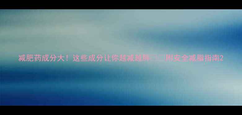 图片 减肥药成分大！这些成分让你越减越胖⚠️附安全减脂指南2