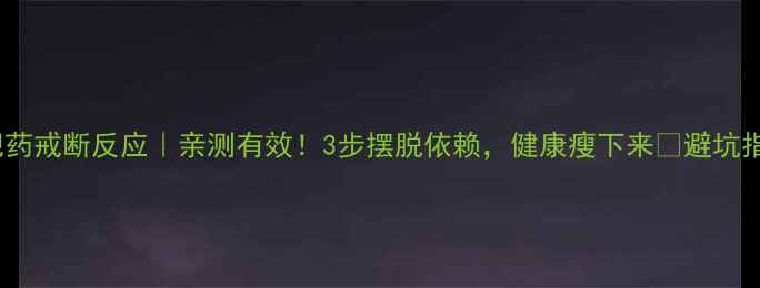 图片 减肥药戒断反应｜亲测有效！3步摆脱依赖，健康瘦下来✅避坑指南2