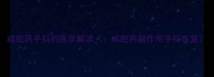 图片 减肥药手抖的医学解读（：减肥药副作用手抖恢复）