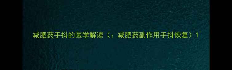 图片 减肥药手抖的医学解读（：减肥药副作用手抖恢复）1