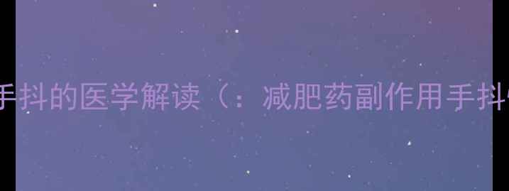 图片 减肥药手抖的医学解读（：减肥药副作用手抖恢复）2