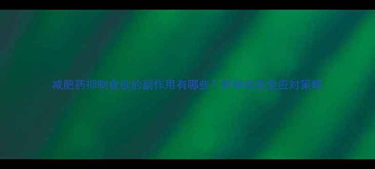 图片 减肥药抑制食欲的副作用有哪些？科学与安全应对策略
