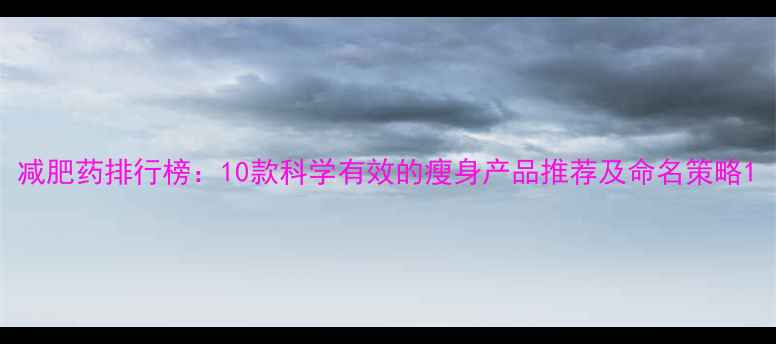 图片 减肥药排行榜：10款科学有效的瘦身产品推荐及命名策略1