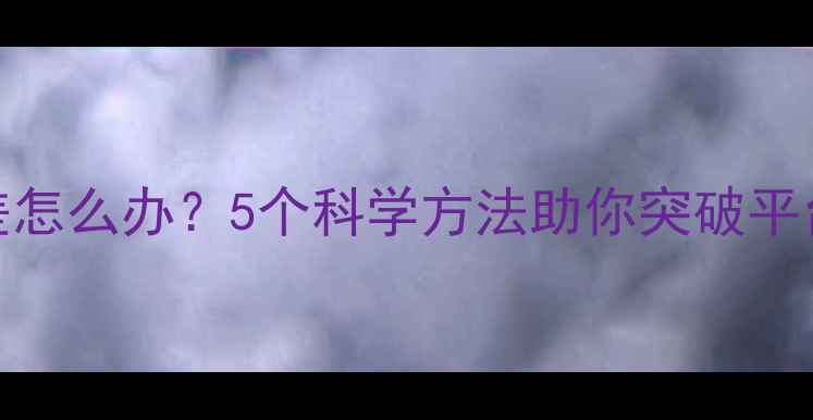 图片 减肥药效果差怎么办？5个科学方法助你突破平台期高效燃脂