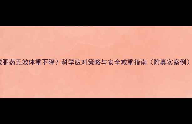 图片 减肥药无效体重不降？科学应对策略与安全减重指南（附真实案例）1