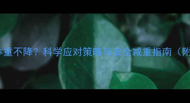 图片 减肥药无效体重不降？科学应对策略与安全减重指南（附真实案例）2