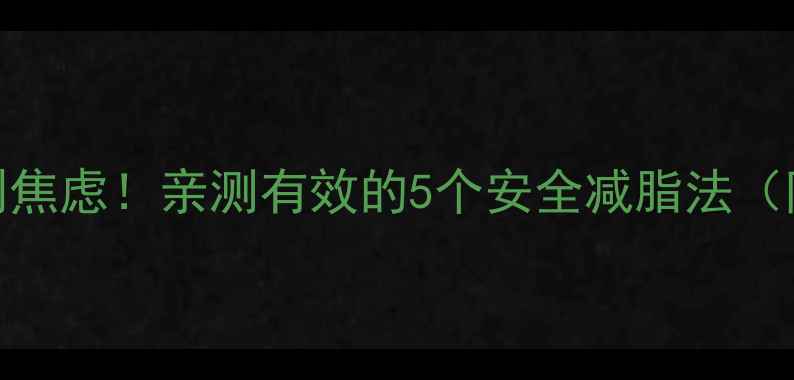 图片 减肥药无效别焦虑！亲测有效的5个安全减脂法（附避坑指南）