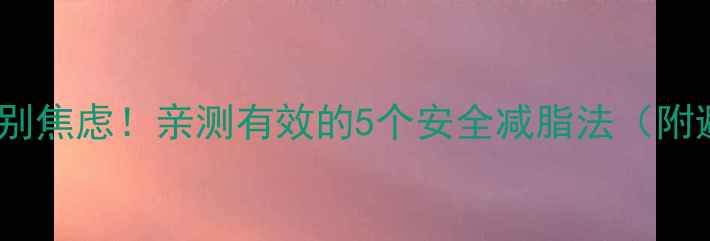 图片 减肥药无效别焦虑！亲测有效的5个安全减脂法（附避坑指南）2