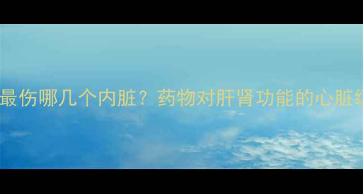 图片 减肥药最伤哪几个内脏？药物对肝肾功能的心脏级伤害1