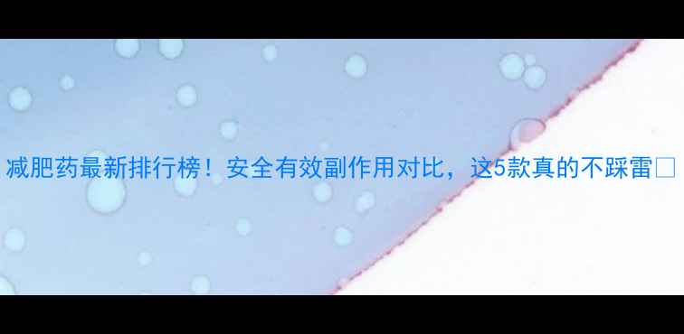 图片 减肥药最新排行榜！安全有效副作用对比，这5款真的不踩雷✨