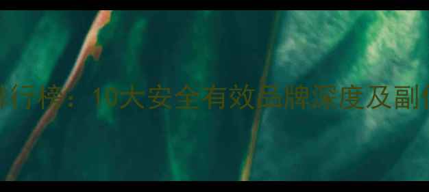 图片 减肥药最新排行榜：10大安全有效品牌深度及副作用对比指南