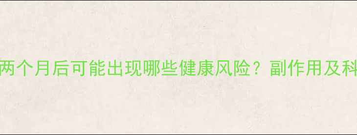 图片 减肥药服用两个月后可能出现哪些健康风险？副作用及科学应对指南