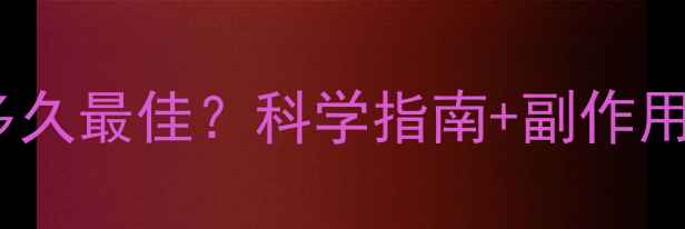 图片 减肥药服用周期多久最佳？科学指南+副作用预警+效果对比全