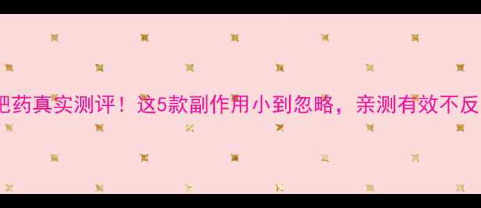 图片 减肥药真实测评！这5款副作用小到忽略，亲测有效不反弹2