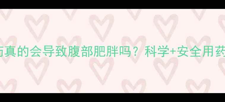图片 减肥药真的会导致腹部肥胖吗？科学+安全用药指南2