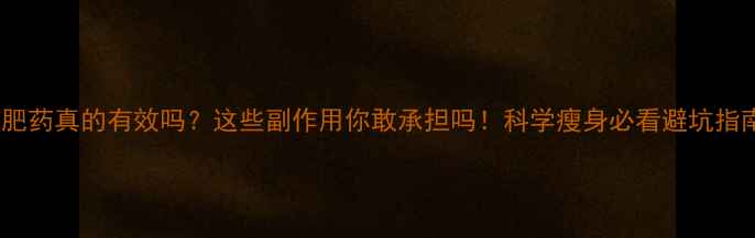 图片 减肥药真的有效吗？这些副作用你敢承担吗！科学瘦身必看避坑指南1
