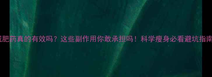 图片 减肥药真的有效吗？这些副作用你敢承担吗！科学瘦身必看避坑指南2