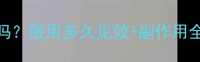 图片 减肥药真的有用吗？服用多久见效+副作用全（附真实案例）