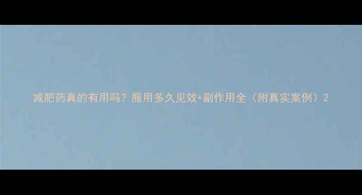 图片 减肥药真的有用吗？服用多久见效+副作用全（附真实案例）2