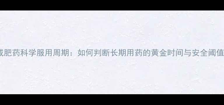 图片 减肥药科学服用周期：如何判断长期用药的黄金时间与安全阈值1
