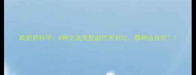 图片 减肥药科学：8种主流类型副作用对比，哪种适合你？1