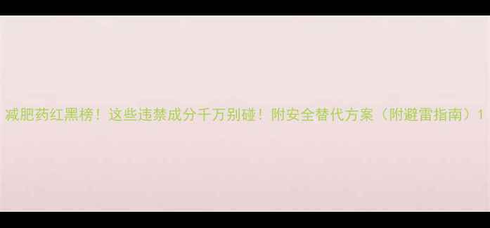 图片 减肥药红黑榜！这些违禁成分千万别碰！附安全替代方案（附避雷指南）1