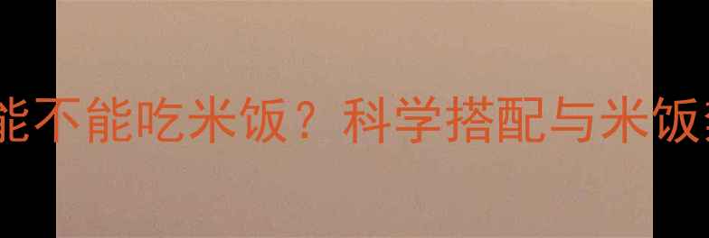 图片 减肥药能不能吃米饭？科学搭配与米饭禁忌全1