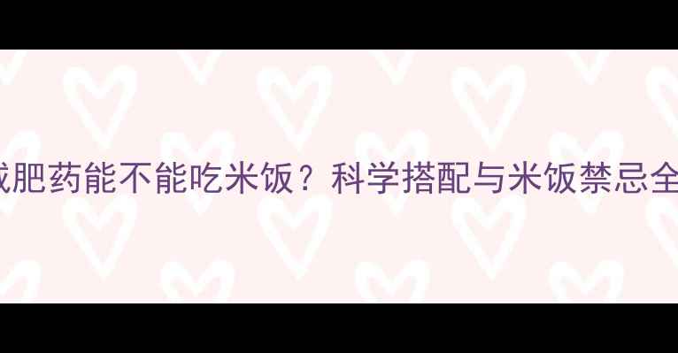 图片 减肥药能不能吃米饭？科学搭配与米饭禁忌全2