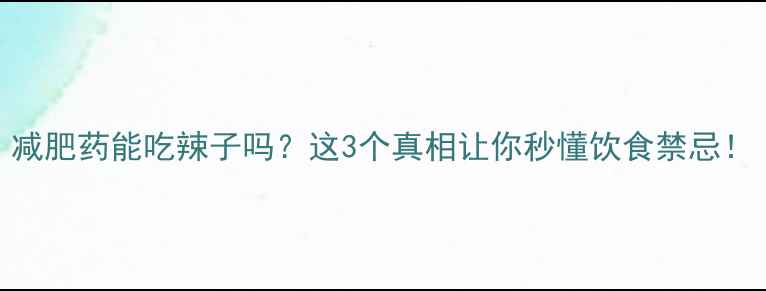 图片 减肥药能吃辣子吗？这3个真相让你秒懂饮食禁忌！