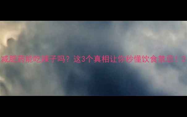图片 减肥药能吃辣子吗？这3个真相让你秒懂饮食禁忌！2