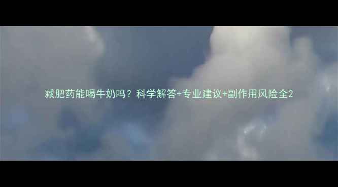 图片 减肥药能喝牛奶吗？科学解答+专业建议+副作用风险全2