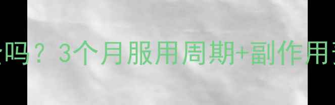 图片 减肥药长期服用真的安全吗？3个月服用周期+副作用预警，附科学停药指南🔥