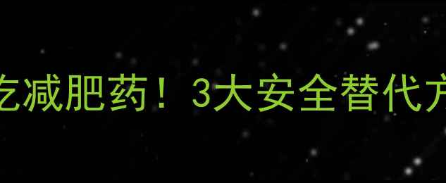 图片 减肥计划中断别急着吃减肥药！3大安全替代方案及副作用避坑指南