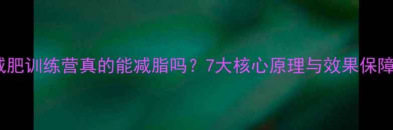 图片 减肥训练营真的能减脂吗？7大核心原理与效果保障1