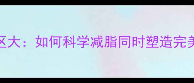 图片 减肥误区大：如何科学减脂同时塑造完美身材？