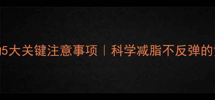 图片 减肥运动5大关键注意事项｜科学减脂不反弹的黄金法则