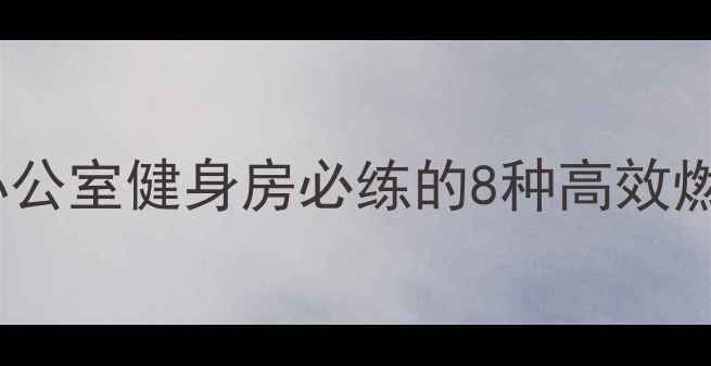 图片 减肥运动全攻略！居家办公室健身房必练的8种高效燃脂动作（附详细教程）1