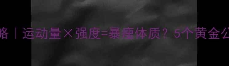 图片 减肥运动全攻略｜运动量×强度=暴瘦体质？5个黄金公式亲测有效🔥
