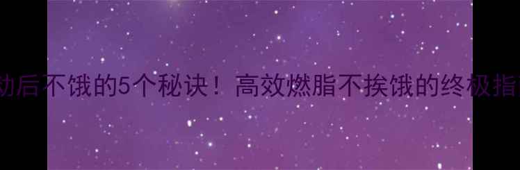 图片 减肥运动后不饿的5个秘诀！高效燃脂不挨饿的终极指南💪🔥2
