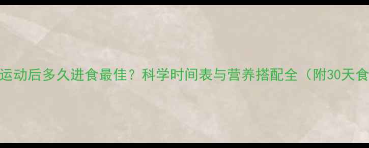 图片 减肥运动后多久进食最佳？科学时间表与营养搭配全（附30天食谱）