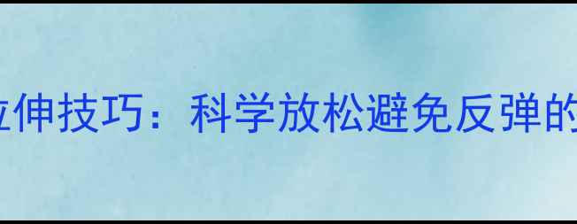 图片 减肥运动后拉伸技巧：科学放松避免反弹的3大黄金法则