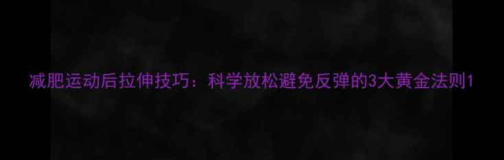 图片 减肥运动后拉伸技巧：科学放松避免反弹的3大黄金法则1