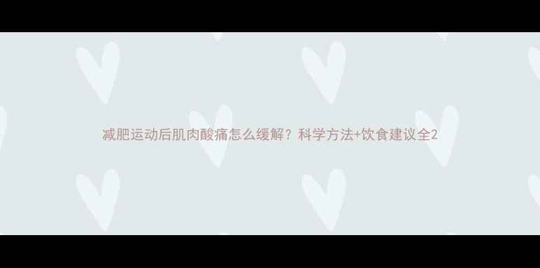 图片 减肥运动后肌肉酸痛怎么缓解？科学方法+饮食建议全2