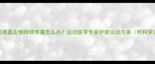 图片 减肥运动后膝盖左侧持续疼痛怎么办？运动医学专家护膝运动方案（附科学训练计划）