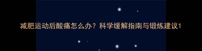 图片 减肥运动后酸痛怎么办？科学缓解指南与锻炼建议1