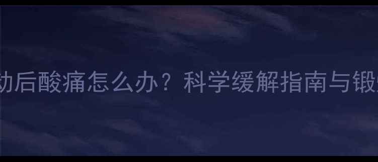 图片 减肥运动后酸痛怎么办？科学缓解指南与锻炼建议2