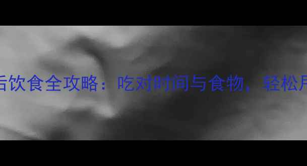 图片 减肥运动后饮食全攻略：吃对时间与食物，轻松甩肉不反弹