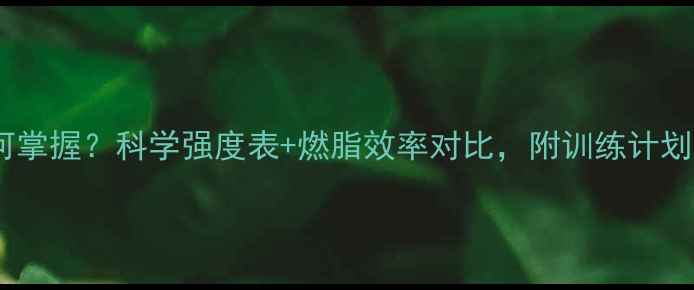 图片 减肥运动强度如何掌握？科学强度表+燃脂效率对比，附训练计划（附心率区间）1