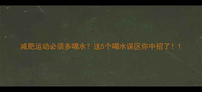 图片 减肥运动必须多喝水？这5个喝水误区你中招了！1