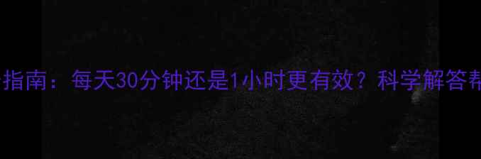 图片 减肥运动最佳时长指南：每天30分钟还是1小时更有效？科学解答帮你找到黄金时间1